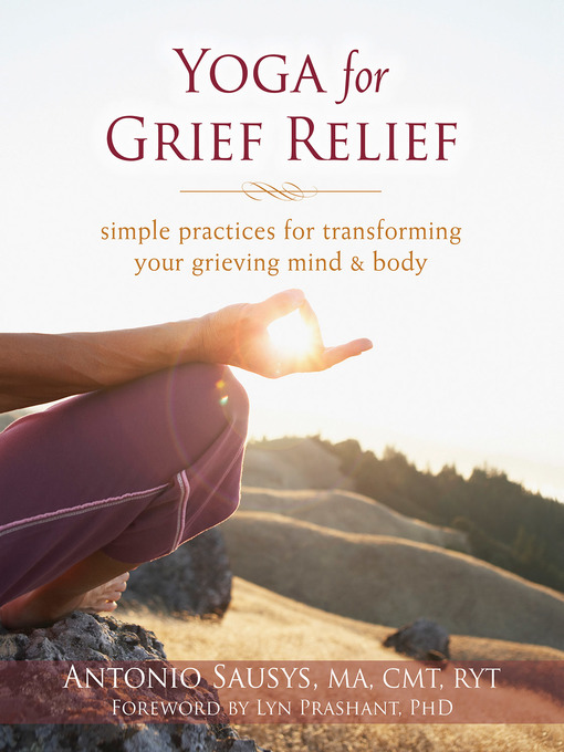 Title details for Yoga for Grief Relief: Simple Practices for Transforming Your Grieving Mind and Body by Antonio Sausys - Available